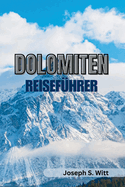 Dolomiten Reisef?hrer: Ihr ultimativer Begleiter, um atemberaubende Ausblicke, Abenteuer und kulturelle Sch?tze zu enth?llen, alpine Ausflugsziele und ein reiches Kulturerbe zu erleben
