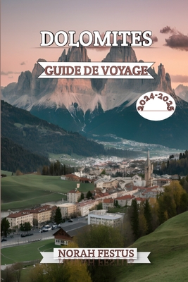 Dolomites Guide de Voyage 2024 - 2025: Un manuel complet d?voilant majest? alpine, les tr?sors culturels et aventures en plein air dans la cha?ne montagnes embl?matique d'Italie avec des conseils d'initi?s - Festus, Norah