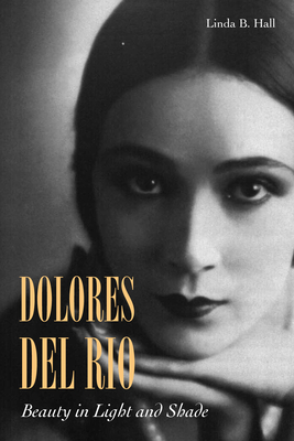 Dolores del Ro: Beauty in Light and Shade - Hall, Linda B.