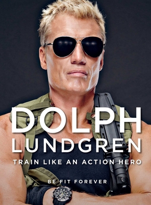 Dolph Lundgren: Train Like an Action Hero: Be Fit Forever - Lundgren, Dolph