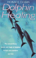 Dolphin Healing: The Extraordinary Power and Magic of Dolphins to Heal and Transform Our Lives