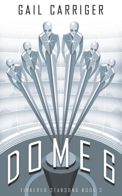 Dome 6: Tinkered Starsong Book 3 - Carriger, Gail