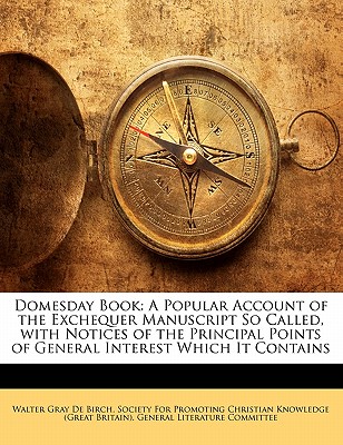 Domesday Book: A Popular Account of the Exchequer Manuscript So Called, with Notices of the Principal Points of General Interest Which It Contains - De Birch, Walter Gray, and Society for Promoting Christian Knowledg (Creator)