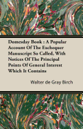 Domesday Book: A Popular Account of the Exchequer Manuscript So Called, with Notices of the Principal Points of General Interest Which It Contains