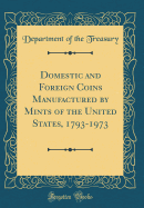 Domestic and Foreign Coins Manufactured by Mints of the United States, 1793-1973 (Classic Reprint)