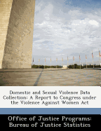 Domestic and Sexual Violence Data Collection: A Report to Congress Under the Violence Against Women ACT