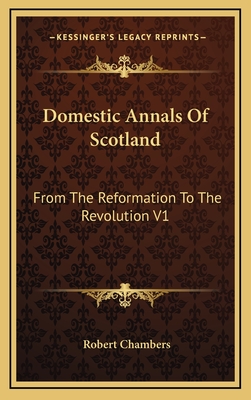 Domestic Annals of Scotland: From the Reformation to the Revolution V1 - Chambers, Robert, Professor