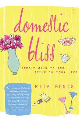 Domestic Bliss: Simple Ways to Add Style to Your Life - Konig, Rita