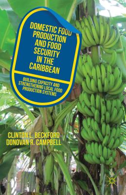 Domestic Food Production and Food Security in the Caribbean: Building Capacity and Strengthening Local Food Production Systems - Beckford, C, and Campbell, D