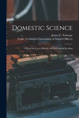 Domestic Science: a Book for Use in Schools and for General Reading - Talmage, James E (James Edward) 186 (Creator), and Utah Territorial Convention of Schoo (Creator)