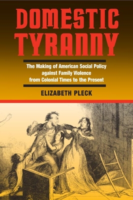 Domestic Tyranny: The Making of American Social Policy Against Family Violence from Colonial Times to the Present - Pleck, Elizabeth