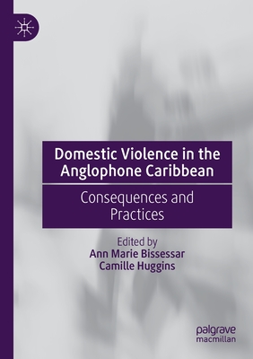 Domestic Violence in the Anglophone Caribbean: Consequences and Practices - Bissessar, Ann Marie (Editor), and Huggins, Camille (Editor)