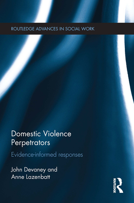 Domestic Violence Perpetrators: Evidence-Informed Responses - Devaney, John, and Lazenbatt, Anne