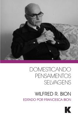 Domesticando Pensamentos Selvagens - Bion, Wilfred R