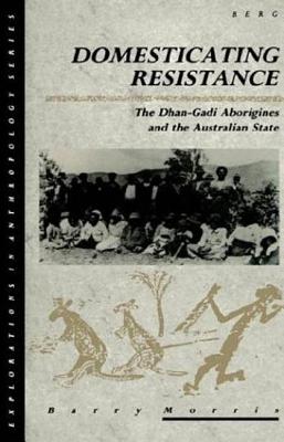 Domesticating Resistance: The Dhan-Gadi Aborigines and the Australian State - Morris, Barry