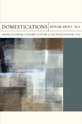 Domestications: American Empire, Literary Culture, and the Postcolonial Lens - Aboul-Ela, Hosam Mohamed