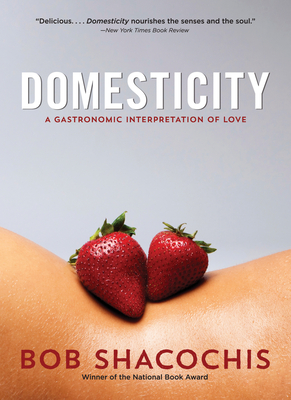 Domesticity: A Gastronomic Interpretation of Love - Shacochis, Bob