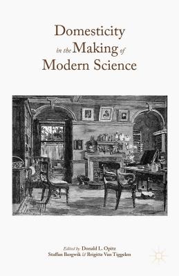 Domesticity in the Making of Modern Science - Opitz, Donald L (Editor), and Bergwik, Staffan (Editor), and Van Tiggelen, Brigitte (Editor)