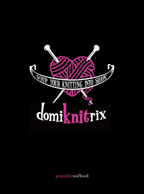 Domiknitrix: Whip Your Knitting Into Shape - Stafford, Jennifer
