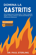 Domina la Gastritis: Gu?a Integral para Comprender y Tratar la Gastritis Aguda, Cr?nica y Erosiva, adems del Manejo de la Inflamaci?n Estomacal