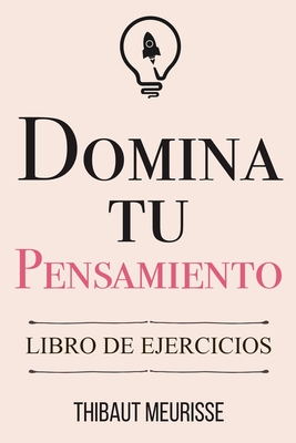 Domina Tu Pensamiento: Libro de Ejercicios - Izquierdo Altarejos, Paula (Translated by), and Gimenez Sirimarco, Juan Manuel (Editor), and Meurisse, Thibaut