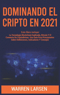 Dominando El Cripto En 2021: Este Libro Incluye: La Tecnologa Blockchain Explicada, Bitcoin Y El Comercio De Criptodivisas. Una Gua Para Principiantes Sobre Definiciones, Indicadores Y Consejos.