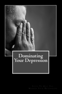 Dominating Your Depression: Steps To Help With Dealing With The Struggles Of Depresson