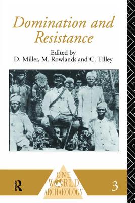 Domination and Resistance - Miller, Daniel (Editor), and Rowlands, Michael (Editor), and Tilley, Chris (Editor)