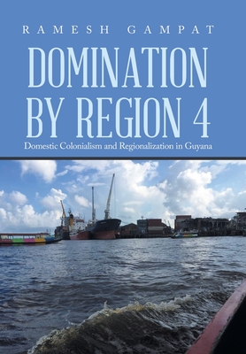 Domination by Region 4: Domestic Colonialism and Regionalization in Guyana - Gampat, Ramesh