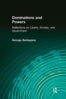 Dominations and Powers: Reflections on Liberty, Society, and Government - Santayana, George