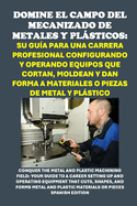 Domine el campo del mecanizado de metales y plsticos: Su gua para una carrera profesional configurando y operando equipos que cortan, moldean y dan forma a materiales o piezas de metal y plstico: Conquer the Metal and Plastic Machining Field