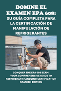 Domine el examen EPA 608: Su gua completa para la certificacin de manipulacin de refrigerantes: Conquer the EPA 608 Exam: Your Comprehensive Guide to Refrigerant Handling Certification