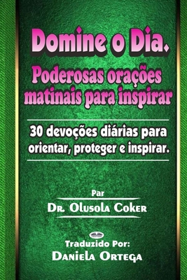 Domine o Dia: Poderosas ora??es matinais para inspirar: 30 devo??es dirias para orientar, proteger e inspirar - Daniela Ortega (Translated by), and Dr Olusola Coker