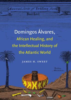 Domingos lvares, African Healing, and the Intellectual History of the Atlantic World - Sweet, James H