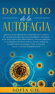 Dominio de la Autofagia: Sigue los secretos de curacin de la dieta de autofagia que muchos hombres y mujeres han aplicado para prevenir el envejecimiento y la prdida de peso con el fin de tener un cuerpo ms saludable, con ayuno de agua y ayuno...