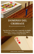 Dominio del Cribbage: Una Gu?a Paso a Paso para Comprender las Reglas, Variaciones, Trucos y Estrategias Para Jugar y Ganar el Clsico Juego de Cartas