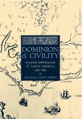 Dominion and Civility: English Imperialism, Native America, and the First American Frontiers, 1585-1685 - Oberg, Michael Leroy