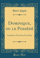 Dominique, Ou Le Possede: Comedie En Trois Actes Et En Prose (Classic Reprint)