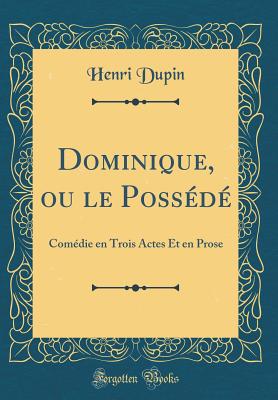 Dominique, Ou Le Possede: Comedie En Trois Actes Et En Prose (Classic Reprint) - Dupin, Henri, pro