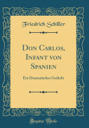 Don Carlos, Infant Von Spanien: Ein Dramatisches Gedicht (Classic Reprint)