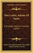 Don Carlos, Infante of Spain: A Dramatic Poem, in Five Acts (1843)