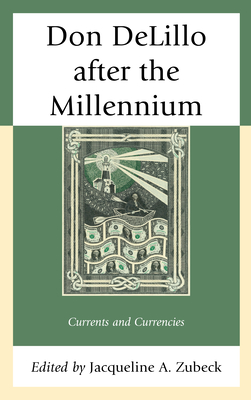 Don DeLillo after the Millennium: Currents and Currencies - Zubeck, Jacqueline A (Editor), and Daanoune, Karim (Contributions by), and Dill, Scott (Contributions by)