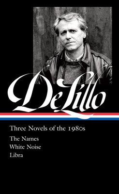 Don Delillo: Three Novels of the 1980s (Loa #363): The Names / White Noise / Libra - Delillo, Don, and Osteen, Mark (Editor)