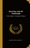 Don Fray Juan de Zumarraga: Primer Obispo y Arzobispo de Mexico