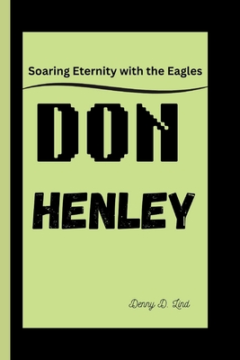 Don Henley: Soaring Eternity with the Eagles - D Lind, Denny