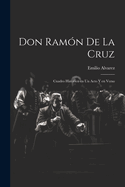 Don Ramon de La Cruz: Cuadro Historico En Un Acto y En Verso