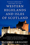 Donald Gregory's History of the Western Highlands and Isles of Scotland from A.D. 1493 to A.D. 1625 with a Brief Introductory Sketch from A.D. 80 to A.D. 1493