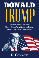 Donald Trump: An Unbiased View on Everything You Need to Know about Your 45th President