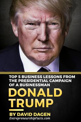 Donald Trump - The Art of Getting Attention: Top 5 Business Lessons from the Presidential Campaign of a Businessman - Facts, Entrepreneurship, and Dagen, David