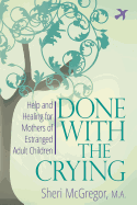 Done with the Crying: Help and Healing for Mothers of Estranged Adult Children